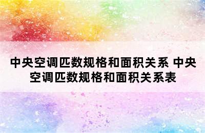 中央空调匹数规格和面积关系 中央空调匹数规格和面积关系表